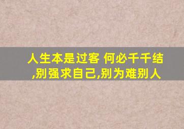 人生本是过客 何必千千结,别强求自己,别为难别人